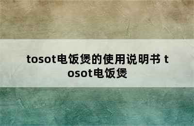 tosot电饭煲的使用说明书 tosot电饭煲